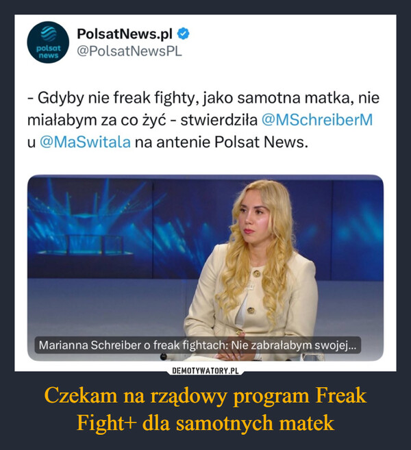 Czekam na rządowy program Freak Fight+ dla samotnych matek –  polsatnewsPolsatNews.pl ❤@PolsatNewsPL- Gdyby nie freak fighty, jako samotna matka, niemiałabym za co żyć - stwierdziła @MSchreiberMu @MaSwitala na antenie Polsat News.Marianna Schreiber o freak fightach: Nie zabrałabym swojej...