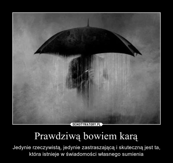 Prawdziwą bowiem karą – Jedynie rzeczywistą, jedynie zastraszającą i skuteczną jest ta, która istnieje w świadomości własnego sumienia 