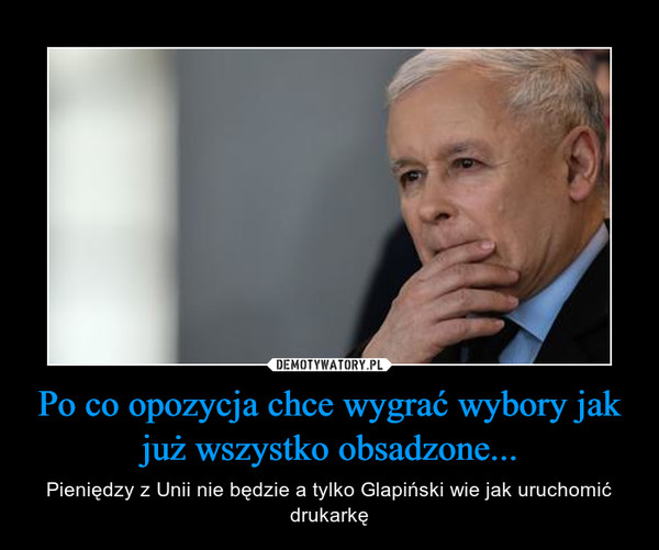 Po co opozycja chce wygrać wybory jak już wszystko obsadzone... – Pieniędzy z Unii nie będzie a tylko Glapiński wie jak uruchomić drukarkę 