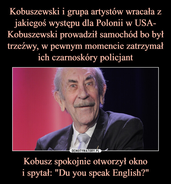 Kobusz spokojnie otworzył oknoi spytał: "Du you speak English?" –  