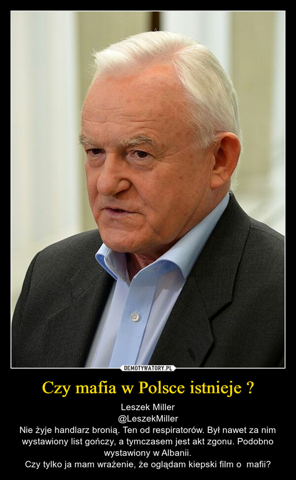 Czy mafia w Polsce istnieje ? – Leszek Miller@LeszekMillerNie żyje handlarz bronią. Ten od respiratorów. Był nawet za nim wystawiony list gończy, a tymczasem jest akt zgonu. Podobno wystawiony w Albanii.Czy tylko ja mam wrażenie, że oglądam kiepski film o  mafii? 