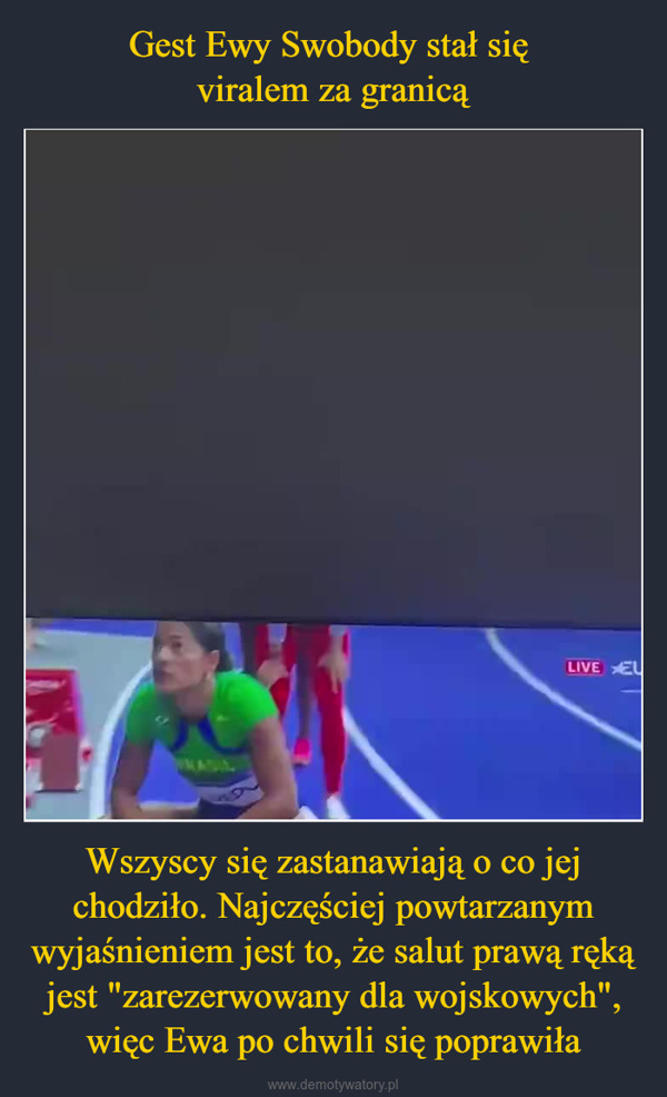 Wszyscy się zastanawiają o co jej chodziło. Najczęściej powtarzanym wyjaśnieniem jest to, że salut prawą ręką jest "zarezerwowany dla wojskowych", więc Ewa po chwili się poprawiła –  LIVE EL