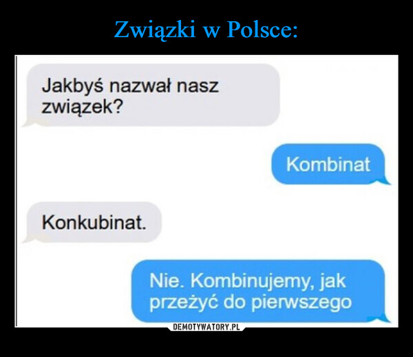  –  Jakbyś nazwał naszzwiązek?Konkubinat.KombinatNie. Kombinujemy, jakprzeżyć do pierwszego