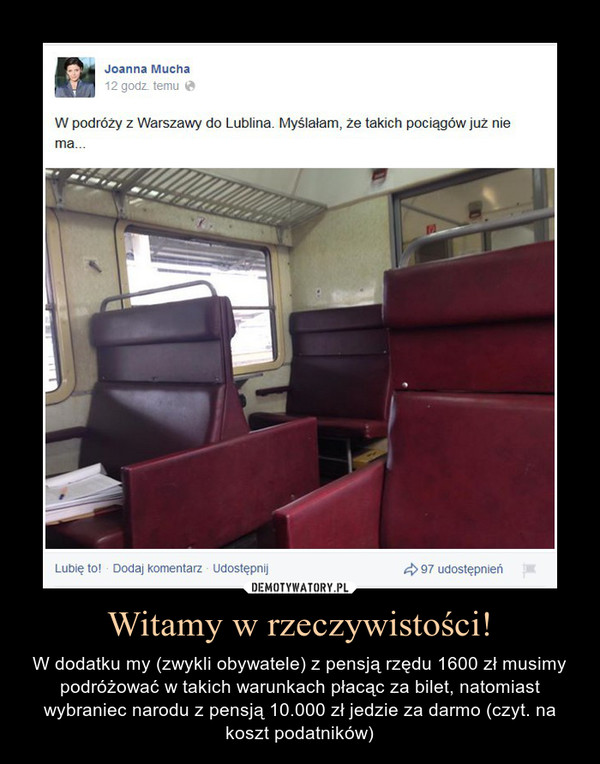 Witamy w rzeczywistości! – W dodatku my (zwykli obywatele) z pensją rzędu 1600 zł musimy podróżować w takich warunkach płacąc za bilet, natomiast wybraniec narodu z pensją 10.000 zł jedzie za darmo (czyt. na koszt podatników) 