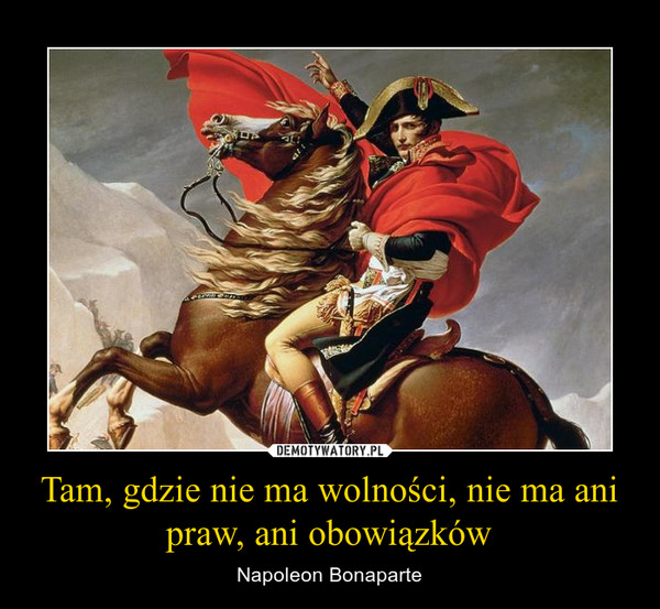 Tam, gdzie nie ma wolności, nie ma ani praw, ani obowiązków – Napoleon Bonaparte 