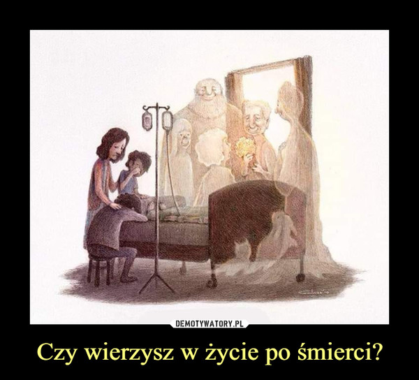 Czy wierzysz w życie po śmierci? –  