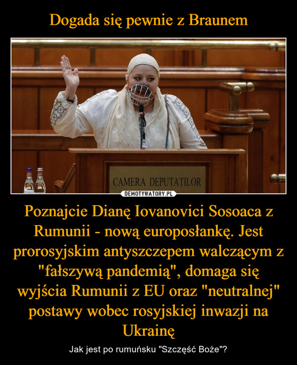 Poznajcie Dianę Iovanovici Sosoaca z Rumunii - nową europosłankę. Jest prorosyjskim antyszczepem walczącym z "fałszywą pandemią", domaga się wyjścia Rumunii z EU oraz "neutralnej" postawy wobec rosyjskiej inwazji na Ukrainę – Jak jest po rumuńsku "Szczęść Boże"? CAMERA DEPUTATILOR