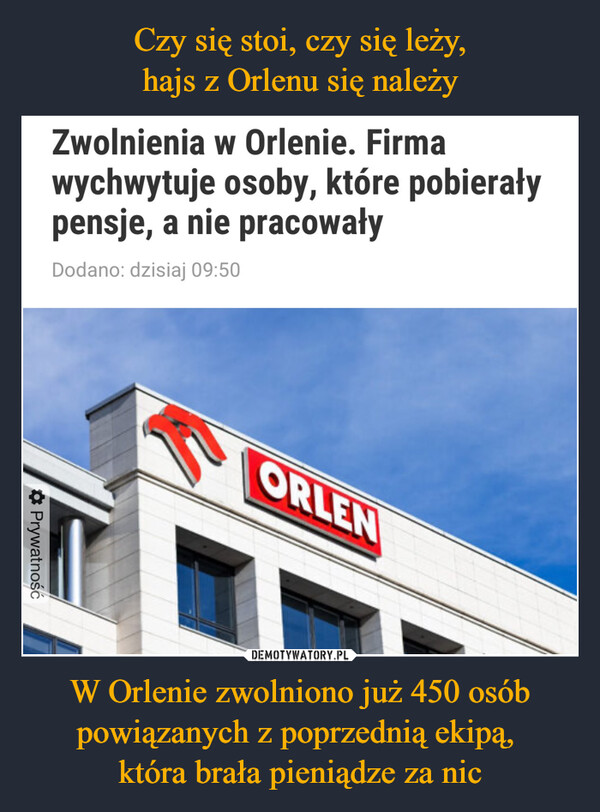 W Orlenie zwolniono już 450 osób powiązanych z poprzednią ekipą, która brała pieniądze za nic –  Zwolnienia w Orlenie. Firmawychwytuje osoby, które pobierałypensje, a nie pracowałyDodano: dzisiaj 09:50◆ PrywatnośćORLEN