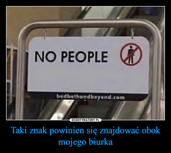 Taki znak powinien się znajdować obok mojego biurka –  NO PEOPLEbedbathandbeyond.com