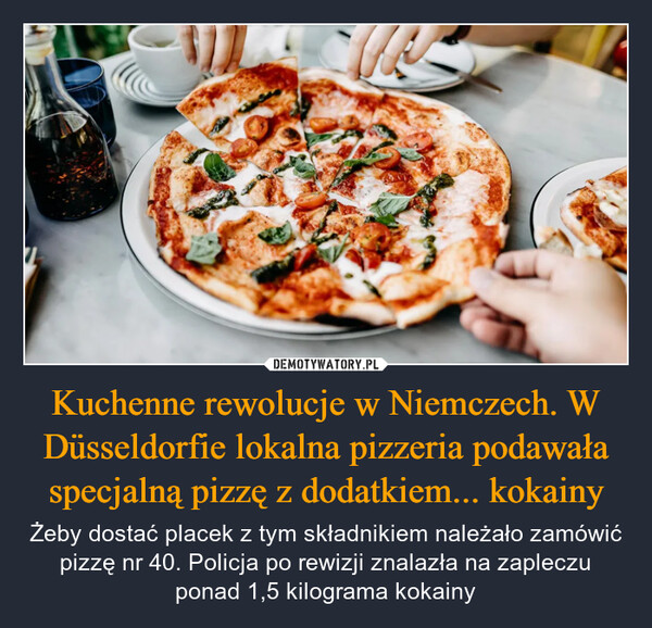 Kuchenne rewolucje w Niemczech. W Düsseldorfie lokalna pizzeria podawała specjalną pizzę z dodatkiem... kokainy – Żeby dostać placek z tym składnikiem należało zamówić pizzę nr 40. Policja po rewizji znalazła na zapleczu ponad 1,5 kilograma kokainy 