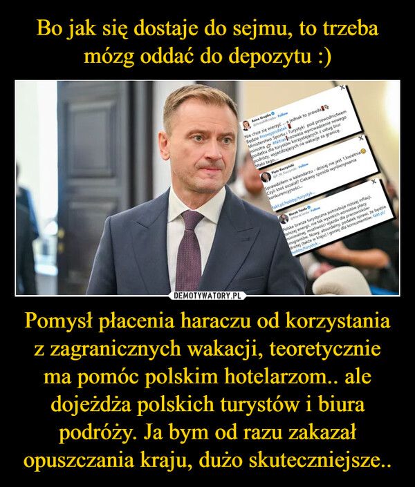 Pomysł płacenia haraczu od korzystania z zagranicznych wakacji, teoretycznie ma pomóc polskim hotelarzom.. ale dojeżdża polskich turystów i biura podróży. Ja bym od razu zakazał opuszczania kraju, dużo skuteczniejsze.. –  Anna KrupkaAnna Krupka FollowNie chce się wierzyć... a jednak to prawdaBędzie #nowypodatekMinisterstwo Sportu i Turystyki pod przewodnictwemministra #Nitras rozwaza wprowadzenie nowegopodatku dla turystów korzystających z usług biurpodróży, wyjeżdzających na wakacje za granicę.Mało tegoPiotr KuczyńskiGP W Kuczynski FollowSprawdziłem w kalendarzu - dzisiaj nie jest 1.kwietnia.Czyli ktoś oszalał? Ciekawy sposób wyrównywaniakonkurencyjności...fakt.pl/hobby/turystykMarek TatalaMark FollowPolska branza turystyczna potrzebuje niższej inflacji,tańszej energii, nie tak wysokich wzrostów płacyminimalnej mozliwości wjazdu dla pracowników-migrantów. Nowy, absurdalny, podatek sprawi, że będziedrożej (także w kraju) i gorzej dla konsumentów. fakt.pl/hobby/turystyk....