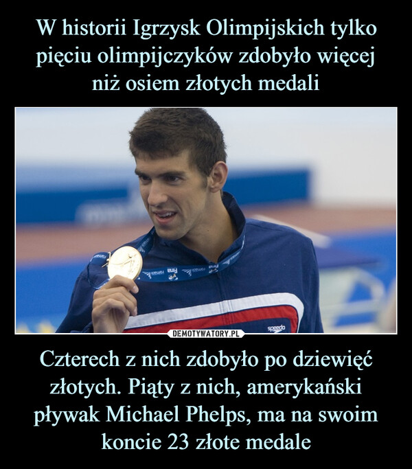 Czterech z nich zdobyło po dziewięć złotych. Piąty z nich, amerykański pływak Michael Phelps, ma na swoim koncie 23 złote medale –  