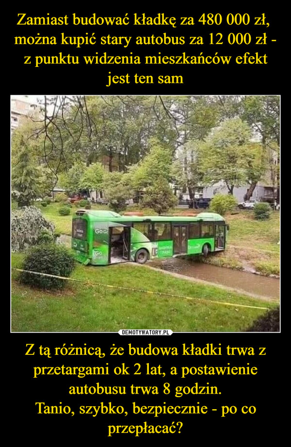 Z tą różnicą, że budowa kładki trwa z przetargami ok 2 lat, a postawienie autobusu trwa 8 godzin.Tanio, szybko, bezpiecznie - po co przepłacać? –  