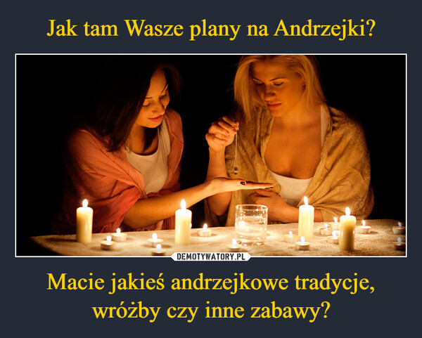 Macie jakieś andrzejkowe tradycje, wróżby czy inne zabawy? –  