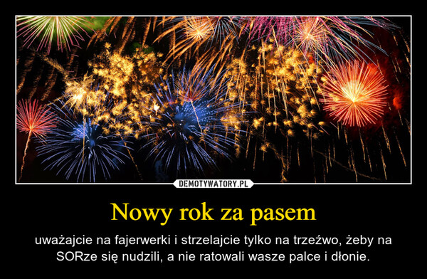 Nowy rok za pasem – uważajcie na fajerwerki i strzelajcie tylko na trzeźwo, żeby na SORze się nudzili, a nie ratowali wasze palce i dłonie. Idans