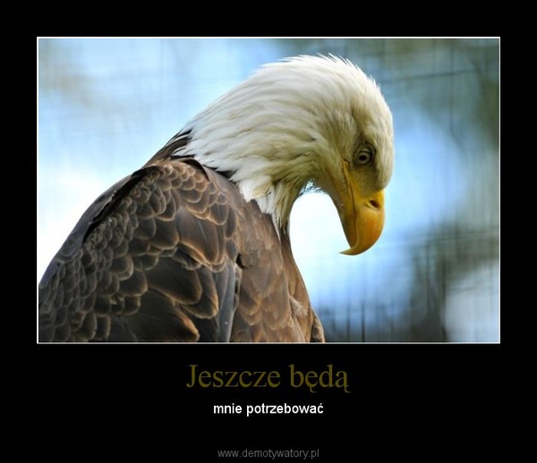 Jeszcze będą – mnie potrzebować 