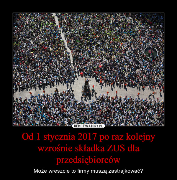 Od 1 stycznia 2017 po raz kolejny wzrośnie składka ZUS dla przedsiębiorców – Może wreszcie to firmy muszą zastrajkować? 