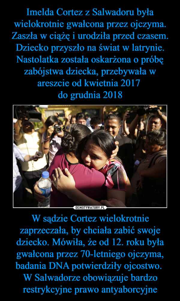 W sądzie Cortez wielokrotnie zaprzeczała, by chciała zabić swoje dziecko. Mówiła, że od 12. roku była gwałcona przez 70-letniego ojczyma, badania DNA potwierdziły ojcostwo. W Salwadorze obowiązuje bardzo restrykcyjne prawo antyaborcyjne –  