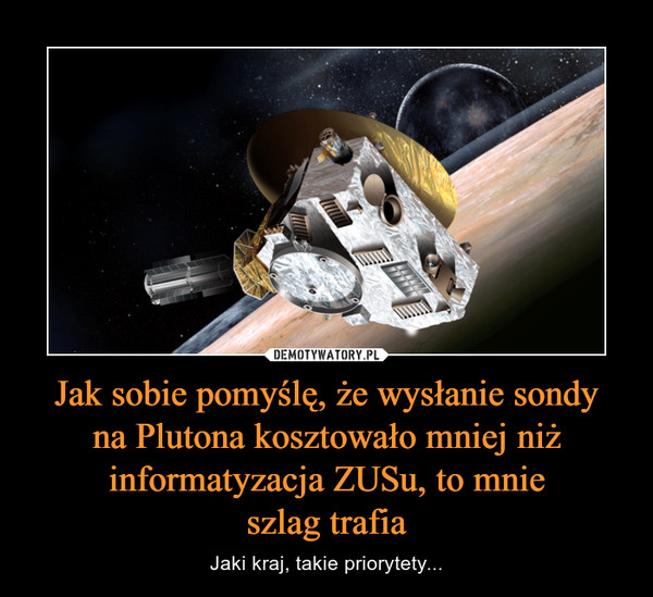 Jak sobie pomyślę, że wysłanie sondyna Plutona kosztowało mniej niż informatyzacja ZUSu, to mnieszlag trafia – Jaki kraj, takie priorytety... 