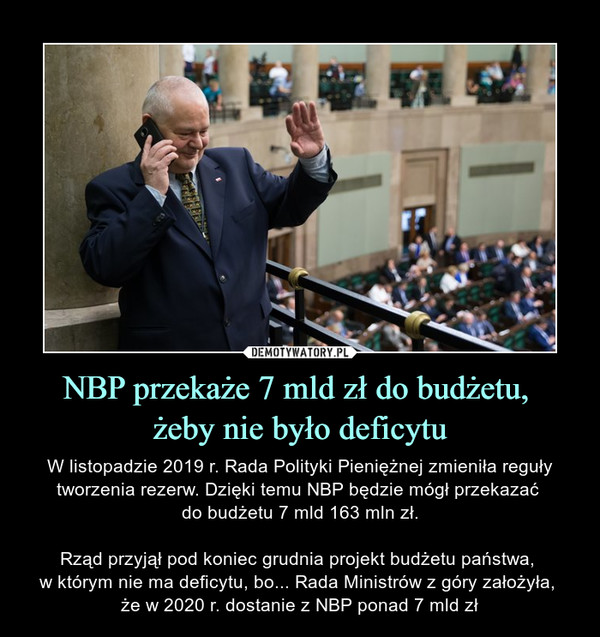 NBP przekaże 7 mld zł do budżetu, żeby nie było deficytu – W listopadzie 2019 r. Rada Polityki Pieniężnej zmieniła reguły tworzenia rezerw. Dzięki temu NBP będzie mógł przekazać do budżetu 7 mld 163 mln zł.Rząd przyjął pod koniec grudnia projekt budżetu państwa, w którym nie ma deficytu, bo... Rada Ministrów z góry założyła, że w 2020 r. dostanie z NBP ponad 7 mld zł 