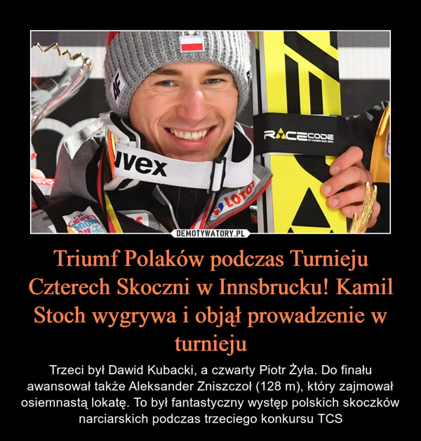 Triumf Polaków podczas Turnieju Czterech Skoczni w Innsbrucku! Kamil Stoch wygrywa i objął prowadzenie w turnieju – Trzeci był Dawid Kubacki, a czwarty Piotr Żyła. Do finału awansował także Aleksander Zniszczoł (128 m), który zajmował osiemnastą lokatę. To był fantastyczny występ polskich skoczków narciarskich podczas trzeciego konkursu TCS 