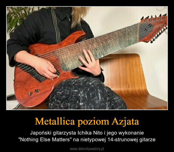 Metallica poziom Azjata – Japoński gitarzysta Ichika Nito i jego wykonanie"Nothing Else Matters" na nietypowej 14-strunowej gitarze 45