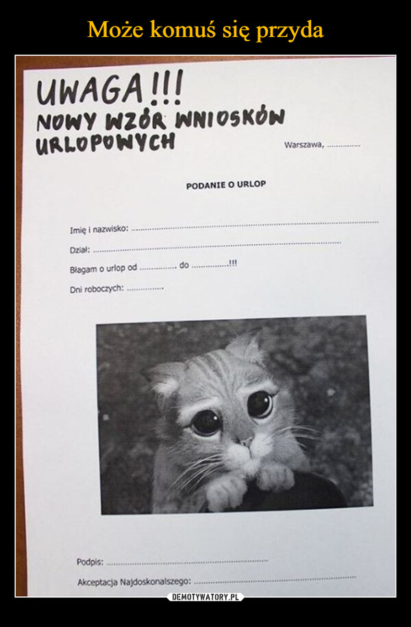  –  UWAGA!!!NOWY WZÓR WNIOSKÓWURLOPONYCHImię i nazwisko:Dział:Błagam o urlop od.Dni roboczych:***********PODANIE O URLOPdoPodpis:Akceptacja Najdoskonalszego:.!!!Warszawa,