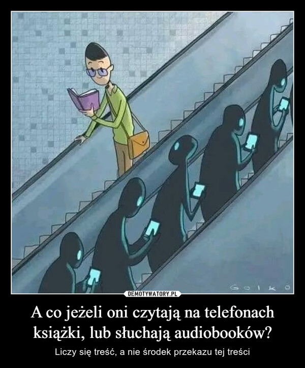 A co jeżeli oni czytają na telefonach książki, lub słuchają audiobooków? – Liczy się treść, a nie środek przekazu tej treści ..