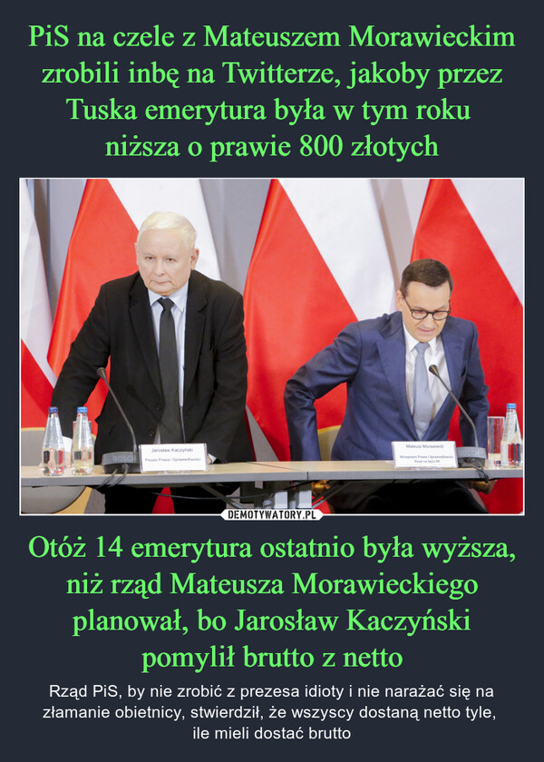 Otóż 14 emerytura ostatnio była wyższa, niż rząd Mateusza Morawieckiego planował, bo Jarosław Kaczyński pomylił brutto z netto – Rząd PiS, by nie zrobić z prezesa idioty i nie narażać się na złamanie obietnicy, stwierdził, że wszyscy dostaną netto tyle, ile mieli dostać brutto Mateusz MorawieckiTAKPK @MorawieckiMObserwujKolejny uśmiech Uśmiechniętej Polski, tymrazem dla emerytów i rencistów. Rok temu14. emerytura wynosiła 2650 złotych brutto,teraz wyniesie 1780 złotych. To pieniądzewprost zabrane z kieszeni Polaków. Niestetynie pierwsze i nie ostatnie.Wzrost cen podstawowych produktów wzwiązku z usunięciem zerowego VAT nażywność. Koniec Tarczy Energetycznej inadchodzący w związku z tym wzrost cenenergii. Ograniczenie wakacji kredytowych.To tylko niektóre efekty pół roku rządówekipy Donalda Tuska, z którymi co dniamuszą mierzyć się Polacy.Obniżka 14. emerytury to smutny kolejnyprzykład ignorowania Polaków i ichinteresów przez obecny rząd. Już niebawem,na początku czerwca, zaprezentujemyraport pokazujący pełną skalę działańobecnej władzy. Fakty będą miażdżące.RMF 2414. emerytura znacznie niższa.Rząd podał kwotę5:05 PM 29 maj 2024 177 tys. Wyświetlenia