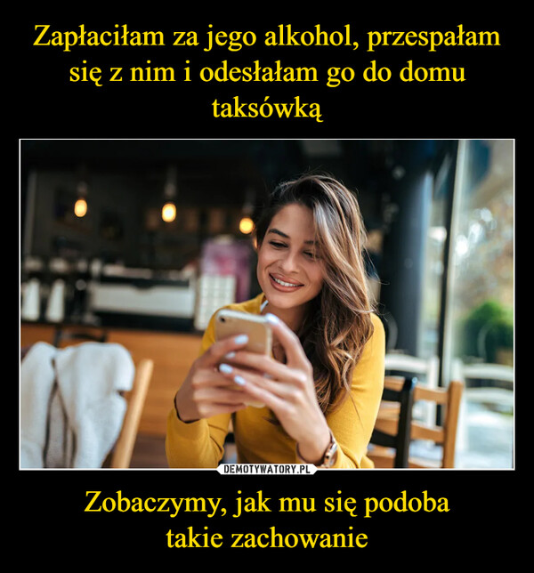 Zobaczymy, jak mu się podobatakie zachowanie –  