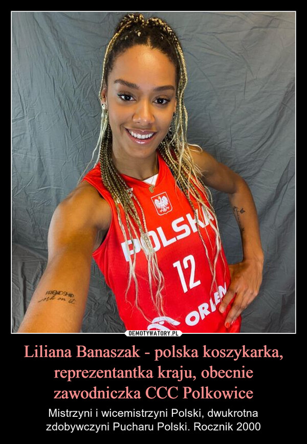 Liliana Banaszak - polska koszykarka, reprezentantka kraju, obecnie zawodniczka CCC Polkowice – Mistrzyni i wicemistrzyni Polski, dwukrotnazdobywczyni Pucharu Polski. Rocznik 2000 FRIENDSHIPoth on itPOLSKA12ORIEN