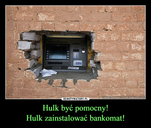 Hulk być pomocny!Hulk zainstalować bankomat! –  Leonid Varlamov | mmet.livejournal.com