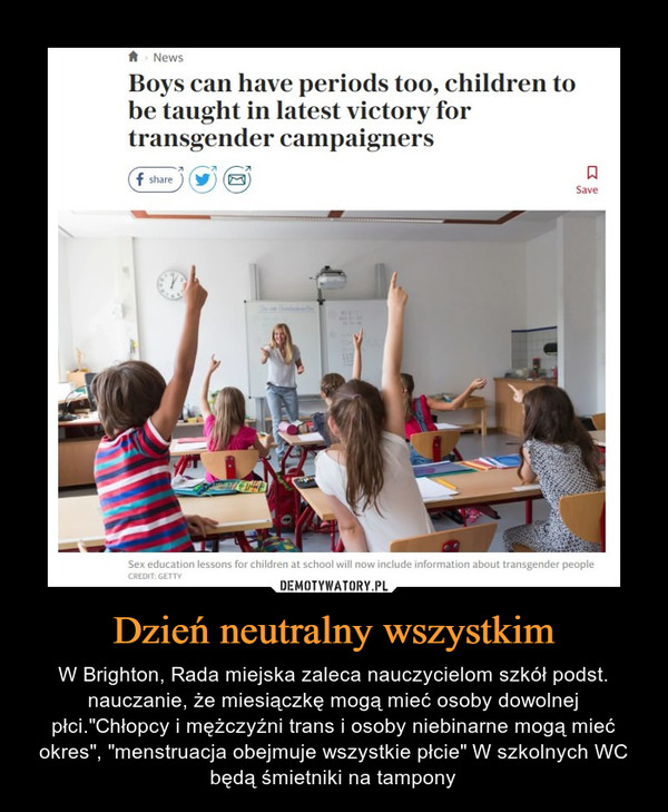 Dzień neutralny wszystkim – W Brighton, Rada miejska zaleca nauczycielom szkół podst. nauczanie, że miesiączkę mogą mieć osoby dowolnej płci."Chłopcy i mężczyźni trans i osoby niebinarne mogą mieć okres", "menstruacja obejmuje wszystkie płcie" W szkolnych WC będą śmietniki na tampony 