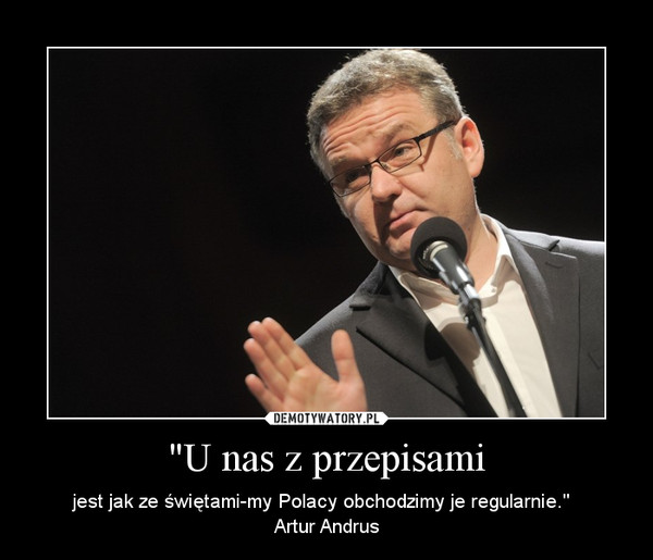 "U nas z przepisami – jest jak ze świętami-my Polacy obchodzimy je regularnie."  Artur Andrus 