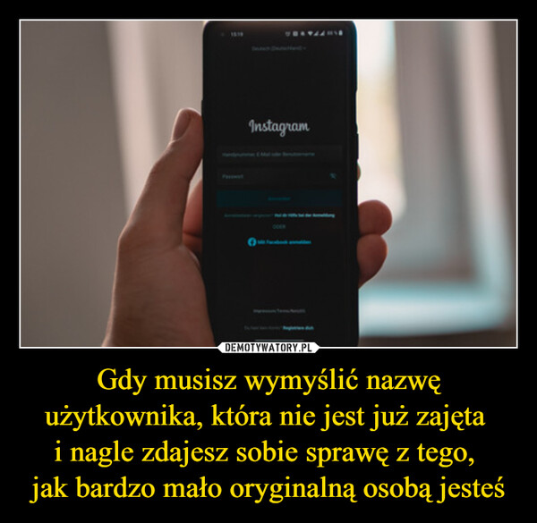 Gdy musisz wymyślić nazwę użytkownika, która nie jest już zajęta i nagle zdajesz sobie sprawę z tego, jak bardzo mało oryginalną osobą jesteś –  1619Instagram1900