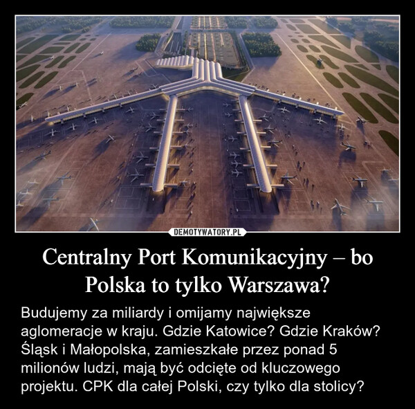 Centralny Port Komunikacyjny – bo Polska to tylko Warszawa? – Budujemy za miliardy i omijamy największe aglomeracje w kraju. Gdzie Katowice? Gdzie Kraków? Śląsk i Małopolska, zamieszkałe przez ponad 5 milionów ludzi, mają być odcięte od kluczowego projektu. CPK dla całej Polski, czy tylko dla stolicy? 