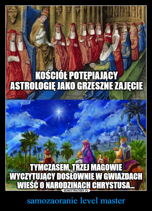 samozaoranie level master –  KOŚCIÓŁ POTĘPIAJĄCYASTROLOGIĘ JAKO GRZESZNE ZAJĘCIETYMCZASEM, TRZEJ MAGOWIEWYCZYTUJĄCY DOSŁOWNIE W GWIAZDACHWIEŚĆ O NARODZINACH CHRYSTUSA...