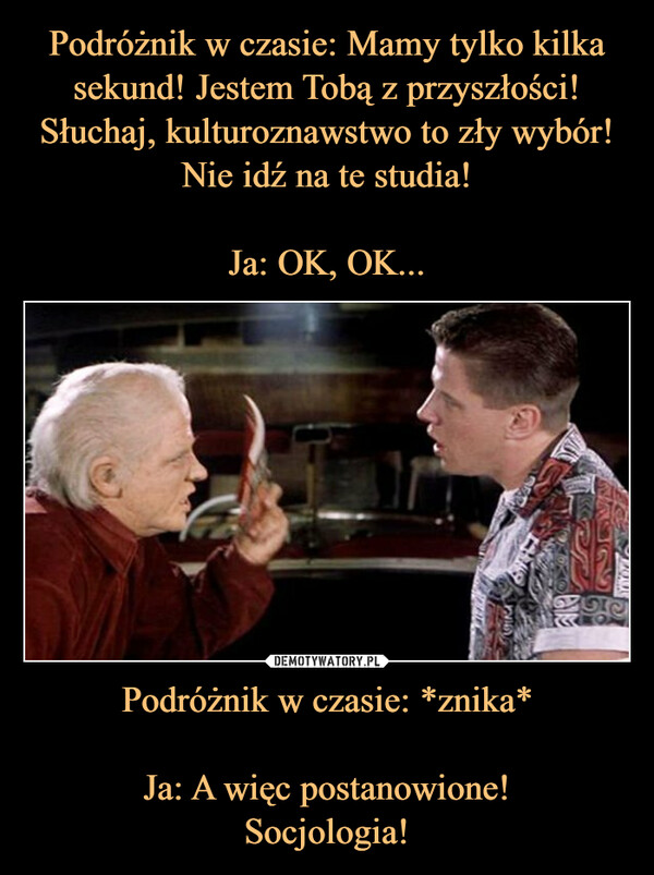 Podróżnik w czasie: *znika*Ja: A więc postanowione!Socjologia! –  