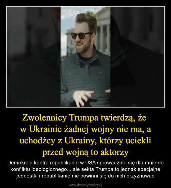 Zwolennicy Trumpa twierdzą, że w Ukrainie żadnej wojny nie ma, a uchodźcy z Ukrainy, którzy uciekliprzed wojną to aktorzy – Demokraci kontra republikanie w USA sprowadzało się dla mnie do konfliktu ideologicznego... ale sekta Trumpa to jednak specjalne jednostki i republikanie nie powinni się do nich przyznawać 