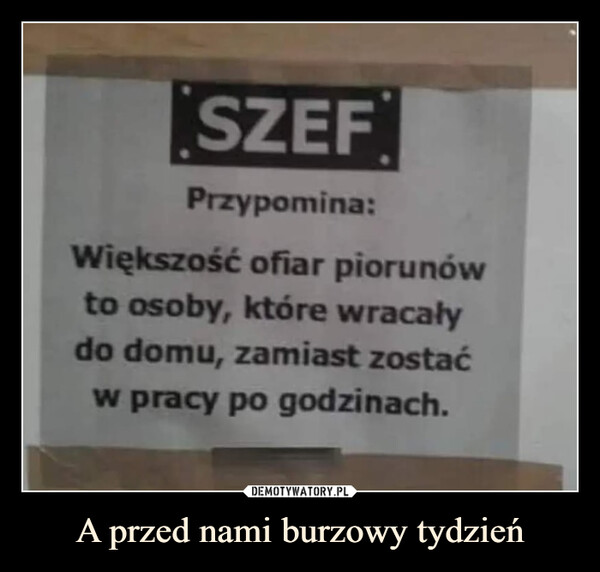 A przed nami burzowy tydzień –  SZEFPrzypomina:Większość ofiar piorunówto osoby, które wracałydo domu, zamiast zostaćw pracy po godzinach.