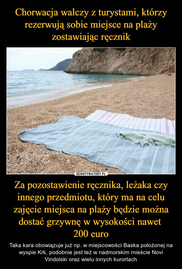 Za pozostawienie ręcznika, leżaka czy innego przedmiotu, który ma na celu zajęcie miejsca na plaży będzie można dostać grzywnę w wysokości nawet 200 euro – Taka kara obowiązuje już np. w miejscowości Baska położonej na wyspie Krk, podobnie jest też w nadmorskim mieście Novi Vindolski oraz wielu innych kurortach 