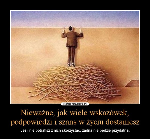 Nieważne, jak wiele wskazówek, podpowiedzi i szans w życiu dostaniesz – Jeśli nie potrafisz z nich skorzystać, żadna nie będzie przydatna. 