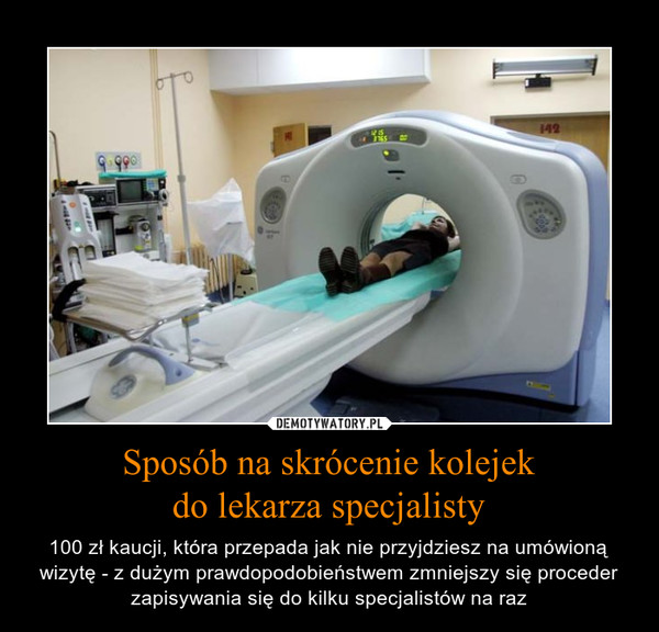 Sposób na skrócenie kolejekdo lekarza specjalisty – 100 zł kaucji, która przepada jak nie przyjdziesz na umówioną wizytę - z dużym prawdopodobieństwem zmniejszy się proceder zapisywania się do kilku specjalistów na raz 