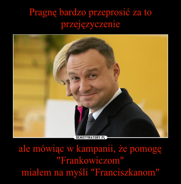 ale mówiąc w kampanii, że pomogę "Frankowiczom"miałem na myśli "Franciszkanom" –  