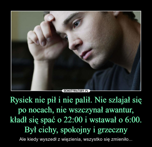 Rysiek nie pił i nie palił. Nie szlajał się po nocach, nie wszczynał awantur, kładł się spać o 22:00 i wstawał o 6:00. Był cichy, spokojny i grzeczny – Ale kiedy wyszedł z więzienia, wszystko się zmieniło... 