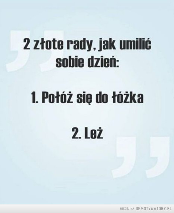 Złota rada –  2 złote rady, jak umilićSobie dzień:1. Połoz się do łóżka2. Leż