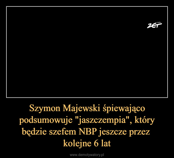 Szymon Majewski śpiewająco podsumowuje "jaszczempia", który będzie szefem NBP jeszcze przez kolejne 6 lat –  