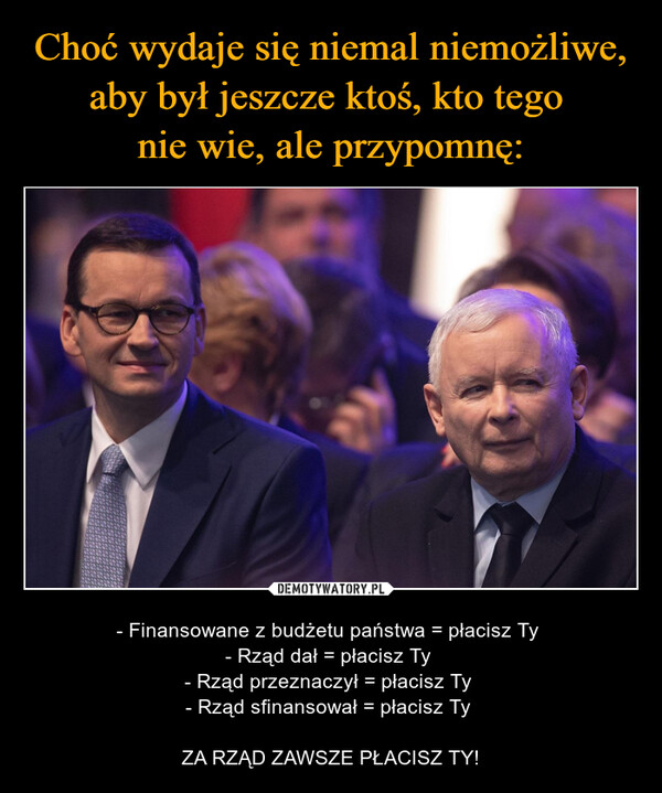  – - Finansowane z budżetu państwa = płacisz Ty - Rząd dał = płacisz Ty - Rząd przeznaczył = płacisz Ty - Rząd sfinansował = płacisz Ty ZA RZĄD ZAWSZE PŁACISZ TY! 