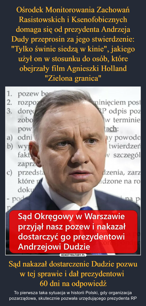 Sąd nakazał dostarczenie Dudzie pozwu w tej sprawie i dał prezydentowi 60 dni na odpowiedź – To pierwsza taka sytuacja w historii Polski, gdy organizacja pozarządowa, skutecznie pozwała urzędującego prezydenta RP 1. pozew be2. rozpoz3. doręczobopowa) odnib) wynfaktzaprzec) przedstaktóredoku- podPminięciem postRP odpis pozw terminietach:y powodatwierdzeńw szczególdzenia, zarzadzone na rona pSąd Okręgowy w Warszawieprzyjął nasz pozew i nakazałdostarczyć go prezydentowiAndrzejowi Dudziekor