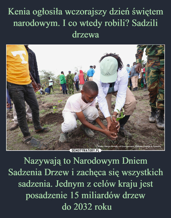 Nazywają to Narodowym Dniem Sadzenia Drzew i zachęca się wszystkich sadzenia. Jednym z celów kraju jest posadzenie 15 miliardów drzew do 2032 roku –  ARHITET SPhoto: Kenya Ministry of Environment, Climate Change & Forestry